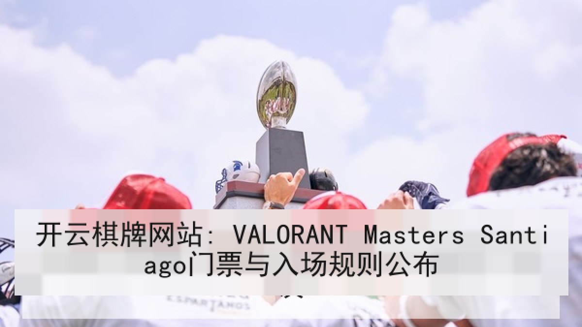 开云棋牌网站: VALORANT Masters Santiago门票与入场规则公布 开云棋牌网站: VALORANT Masters Santiago门票与入场规则公布