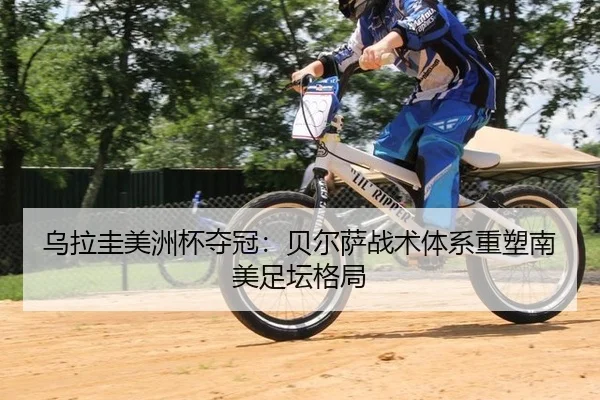 乌拉圭美洲杯夺冠：贝尔萨战术体系重塑南美足坛格局