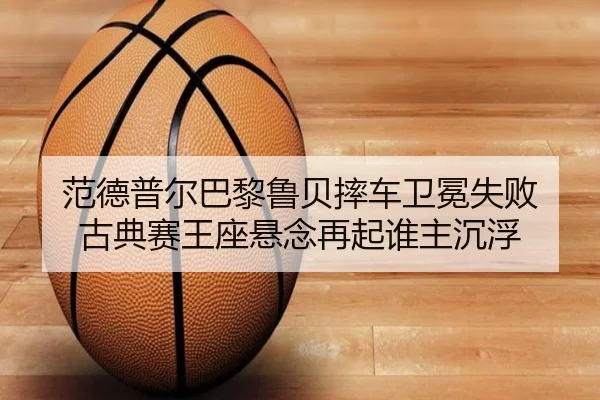 范德普尔巴黎鲁贝摔车卫冕失败 古典赛王座悬念再起谁主沉浮