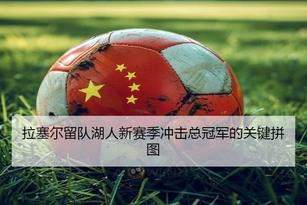 拉塞尔留队湖人新赛季冲击总冠军的关键拼图