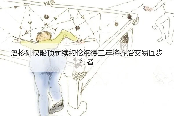 洛杉矶快船顶薪续约伦纳德三年将乔治交易回步行者