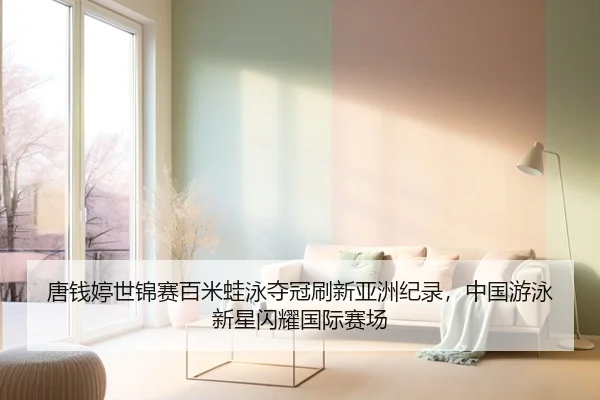 唐钱婷世锦赛百米蛙泳夺冠刷新亚洲纪录，中国游泳新星闪耀国际赛场