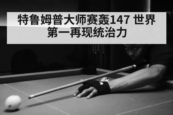 特鲁姆普大师赛轰147 世界第一再现统治力