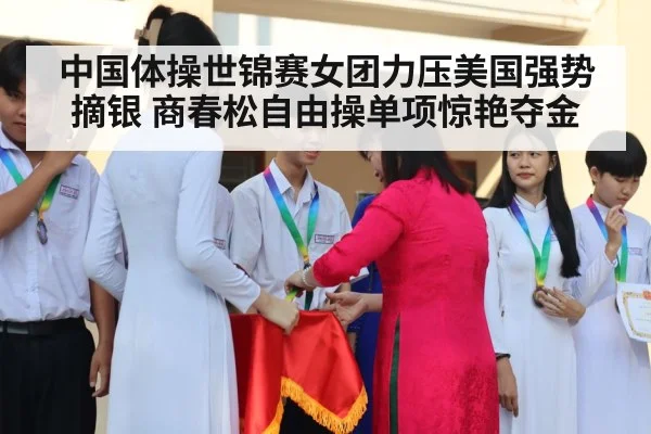 中国体操世锦赛女团力压美国强势摘银 商春松自由操单项惊艳夺金