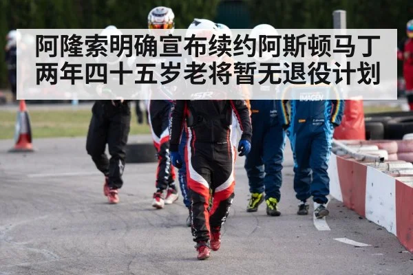 阿隆索明确宣布续约阿斯顿马丁两年四十五岁老将暂无退役计划