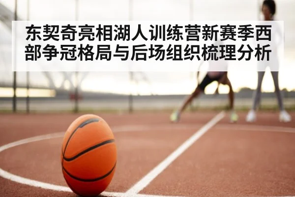东契奇亮相湖人训练营新赛季西部争冠格局与后场组织梳理分析