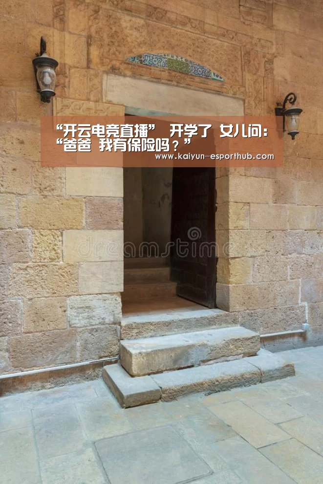 “开云电竞直播”
开学了 女儿问:“爸爸 我有保险吗?”(图1) 开云娱乐APP