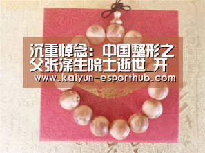 沉重悼念:中国整形之父张涤生院士逝世_开云电竞直播(图1) 开云体育官方网站