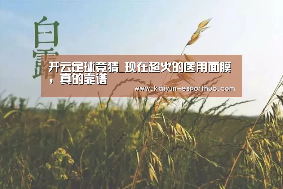 开云足球竞猜_现在超火的医用面膜,真的靠谱(图1) 开云电竞直播