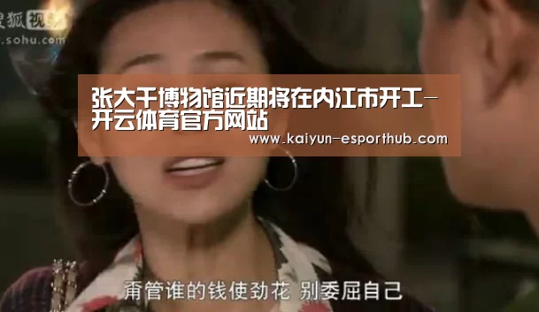 张大千博物馆近期将在内江市开工-开云体育官方网站(图3) 开云足球竞猜